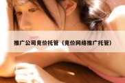 推广公司竞价托管（竞价网络推广托管）