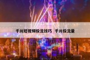 千川短视频投流技巧  千川投流量