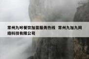 常州九咔餐饮加盟服务热线  常州九加九网络科技有限公司