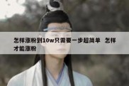 怎样涨粉到10w只需要一步超简单  怎样才能涨粉