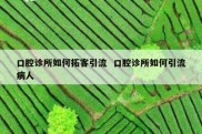 口腔诊所如何拓客引流  口腔诊所如何引流病人