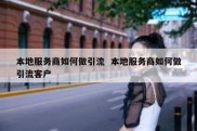 本地服务商如何做引流  本地服务商如何做引流客户