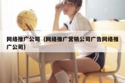 网络推广公司（网络推广营销公司广告网络推广公司）