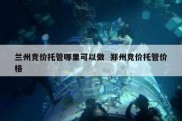 兰州竞价托管哪里可以做  郑州竞价托管价格
