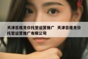 天津百度竞价托管运营推广  天津百度竞价托管运营推广有限公司