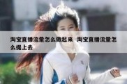 淘宝直播流量怎么做起来  淘宝直播流量怎么提上去