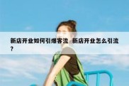 新店开业如何引爆客流  新店开业怎么引流?