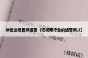 制造业短视频运营（短视频行业的运营模式）
