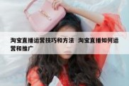 淘宝直播运营技巧和方法  淘宝直播如何运营和推广