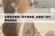 全媒体全媒体广告代理加盟  全媒体广告代理加盟协议
