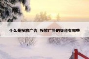 什么是投放广告  投放广告的渠道有哪些