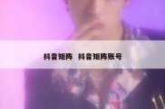抖音矩阵  抖音矩阵账号