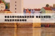 秦皇岛餐饮招商加盟供货商  秦皇岛餐饮招商加盟供货商有哪些