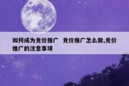如何成为竞价推广  竞价推广怎么做,竞价推广的注意事项