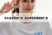 怎么在百投放广告  怎么样在百度投放广告