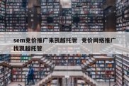 sem竞价推广来凯越托管  竞价网络推广找凯越托管