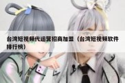 台湾短视频代运营招商加盟（台湾短视频软件排行榜）
