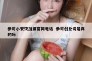 参哥小餐饮加盟官网电话  参哥创业说是真的吗