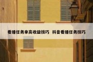 看播任务拿高收益技巧  抖音看播任务技巧