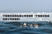 宁德餐饮招商加盟公司有哪些（宁德餐饮招商加盟公司有哪些）