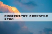 河津百度竞价账户托管  百度竞价账户托管是干嘛的