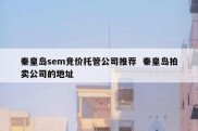 秦皇岛sem竞价托管公司推荐  秦皇岛拍卖公司的地址