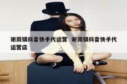 谢岗镇抖音快手代运营  谢岗镇抖音快手代运营店