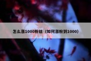 怎么涨1000粉丝（如何涨粉到1000）