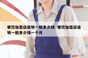 餐饮加盟店连锁一般多少钱  餐饮加盟店连锁一般多少钱一个月