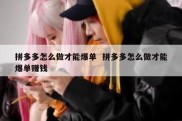 拼多多怎么做才能爆单  拼多多怎么做才能爆单赚钱