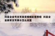 抖音企业号主页商家模板配置教程  抖音企业商家主页展示怎么设置