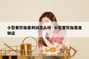 小型餐饮加盟利润怎么样  小型餐饮加盟连锁店