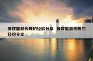 餐饮加盟代理的经验分享  餐饮加盟代理的经验分享