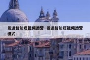 景迅智能短视频运营  景迅智能短视频运营模式