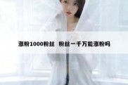 涨粉1000粉丝  粉丝一千万能涨粉吗