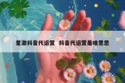 星澈抖音代运营  抖音代运营是啥意思
