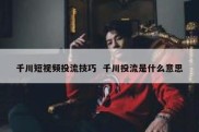 千川短视频投流技巧  千川投流是什么意思