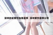 深圳创业餐饮加盟连锁  深圳餐饮连锁公司