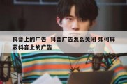 抖音上的广告  抖音广告怎么关闭 如何屏蔽抖音上的广告