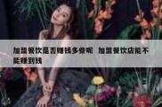加盟餐饮是否赚钱多些呢  加盟餐饮店能不能赚到钱