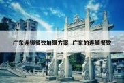 广东连锁餐饮加盟方案  广东的连锁餐饮