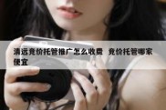 清远竞价托管推广怎么收费  竞价托管哪家便宜