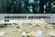 拍摄抖音视频的软件  拍摄抖音视频用什么软件