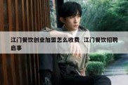 江门餐饮创业加盟怎么收费  江门餐饮招聘启事