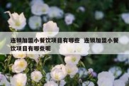 连锁加盟小餐饮项目有哪些  连锁加盟小餐饮项目有哪些呢