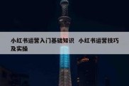 小红书运营入门基础知识  小红书运营技巧及实操