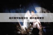 绍兴餐饮加盟价位  绍兴连锁餐饮
