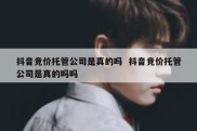 抖音竞价托管公司是真的吗  抖音竞价托管公司是真的吗吗
