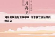 河东餐饮店加盟找哪家  河东餐饮店加盟找哪家店