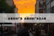 批量投放广告  批量投放广告怎么做